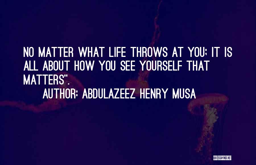 Abdulazeez Henry Musa Quotes: No Matter What Life Throws At You; It Is All About How You See Yourself That Matters.