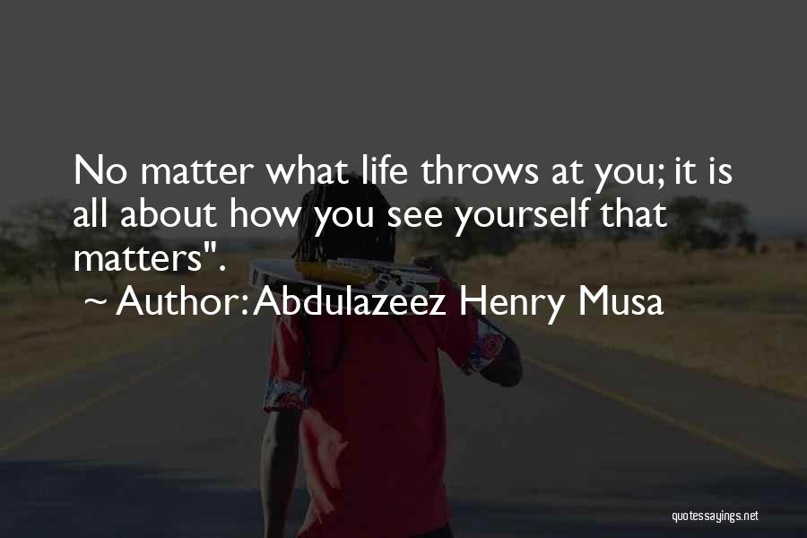 Abdulazeez Henry Musa Quotes: No Matter What Life Throws At You; It Is All About How You See Yourself That Matters.