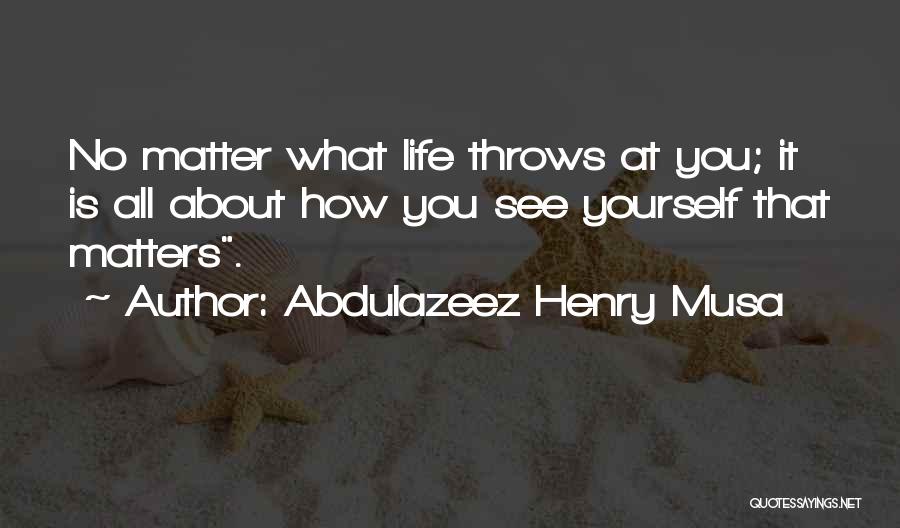 Abdulazeez Henry Musa Quotes: No Matter What Life Throws At You; It Is All About How You See Yourself That Matters.