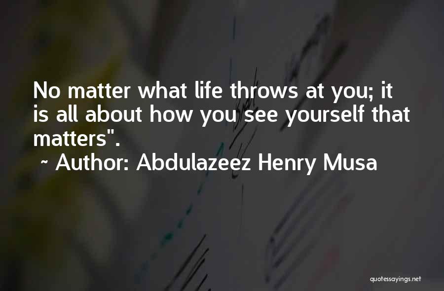 Abdulazeez Henry Musa Quotes: No Matter What Life Throws At You; It Is All About How You See Yourself That Matters.