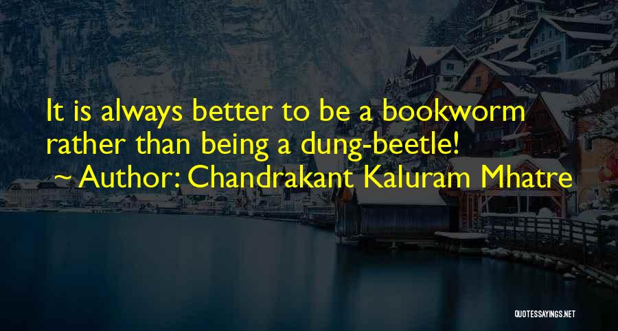 Chandrakant Kaluram Mhatre Quotes: It Is Always Better To Be A Bookworm Rather Than Being A Dung-beetle!