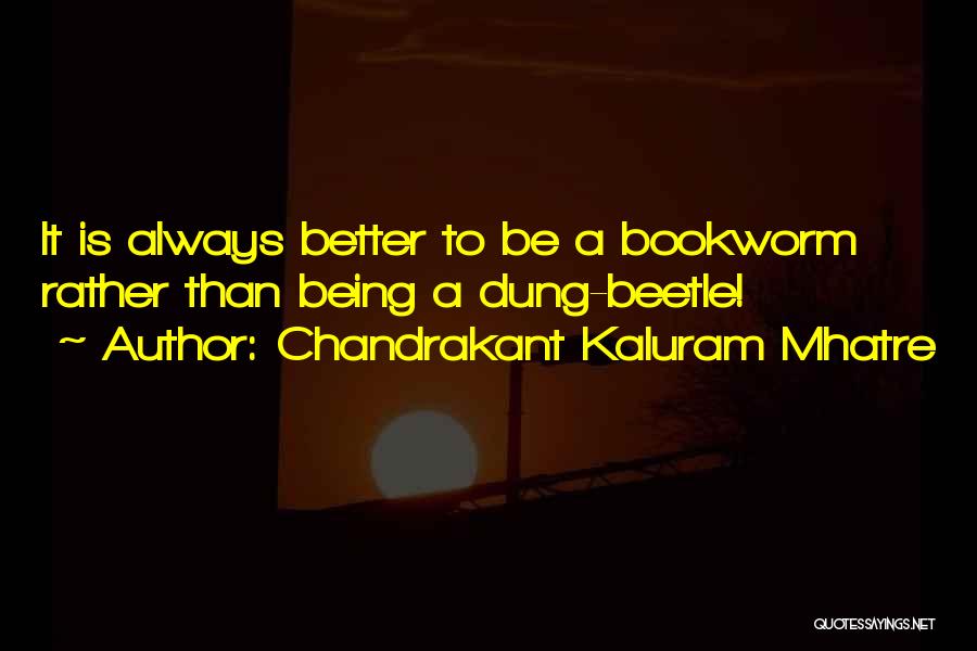 Chandrakant Kaluram Mhatre Quotes: It Is Always Better To Be A Bookworm Rather Than Being A Dung-beetle!