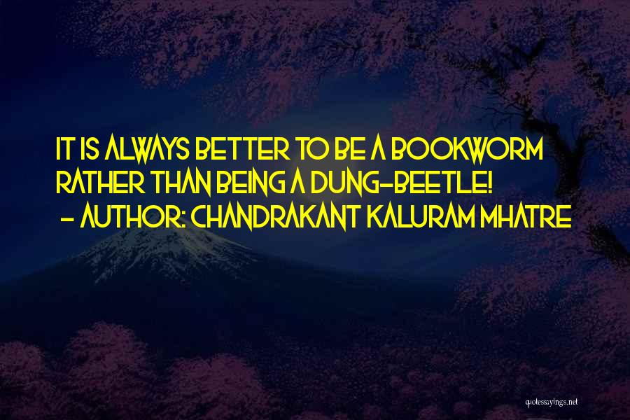 Chandrakant Kaluram Mhatre Quotes: It Is Always Better To Be A Bookworm Rather Than Being A Dung-beetle!