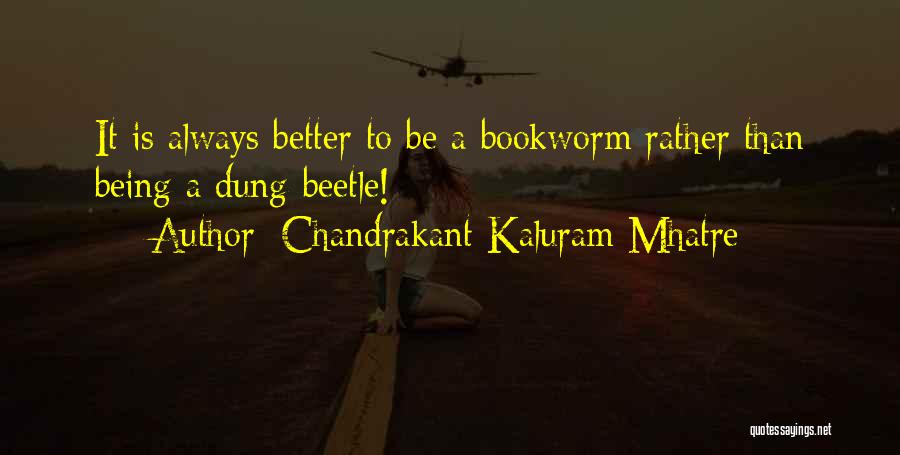 Chandrakant Kaluram Mhatre Quotes: It Is Always Better To Be A Bookworm Rather Than Being A Dung-beetle!