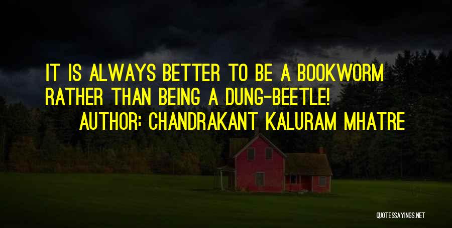 Chandrakant Kaluram Mhatre Quotes: It Is Always Better To Be A Bookworm Rather Than Being A Dung-beetle!