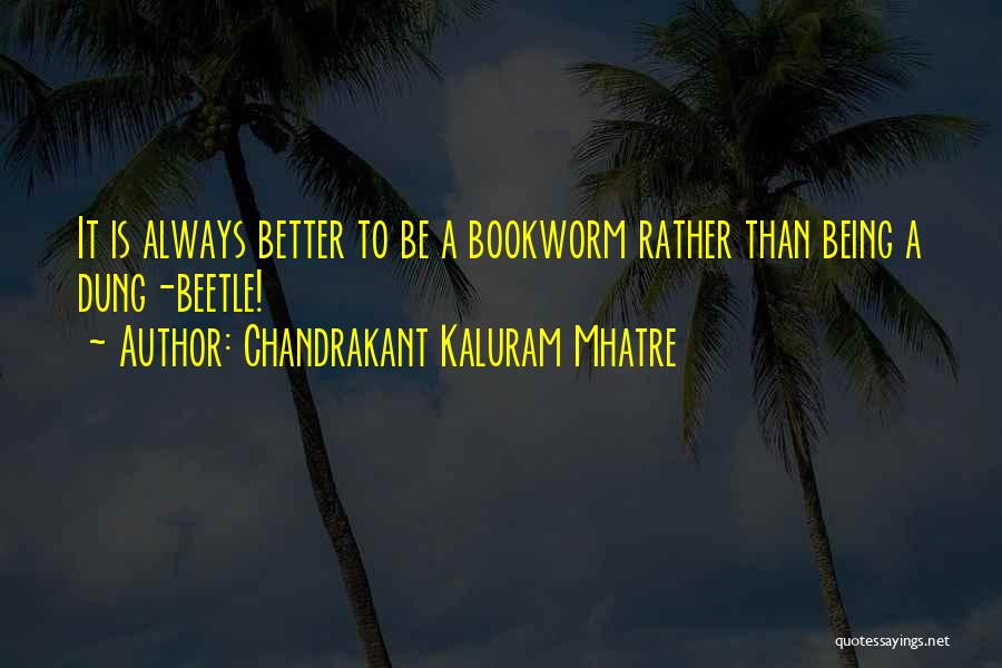 Chandrakant Kaluram Mhatre Quotes: It Is Always Better To Be A Bookworm Rather Than Being A Dung-beetle!