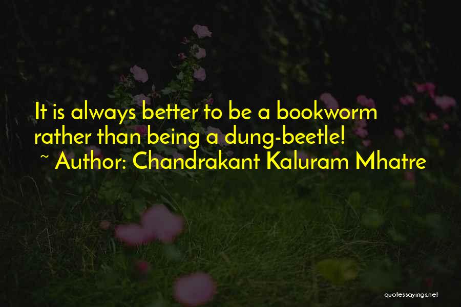 Chandrakant Kaluram Mhatre Quotes: It Is Always Better To Be A Bookworm Rather Than Being A Dung-beetle!