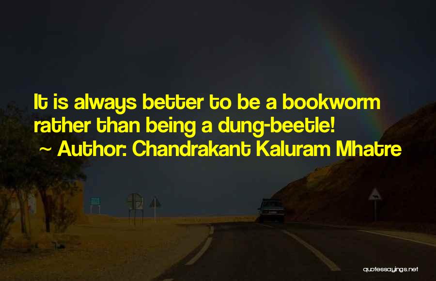 Chandrakant Kaluram Mhatre Quotes: It Is Always Better To Be A Bookworm Rather Than Being A Dung-beetle!