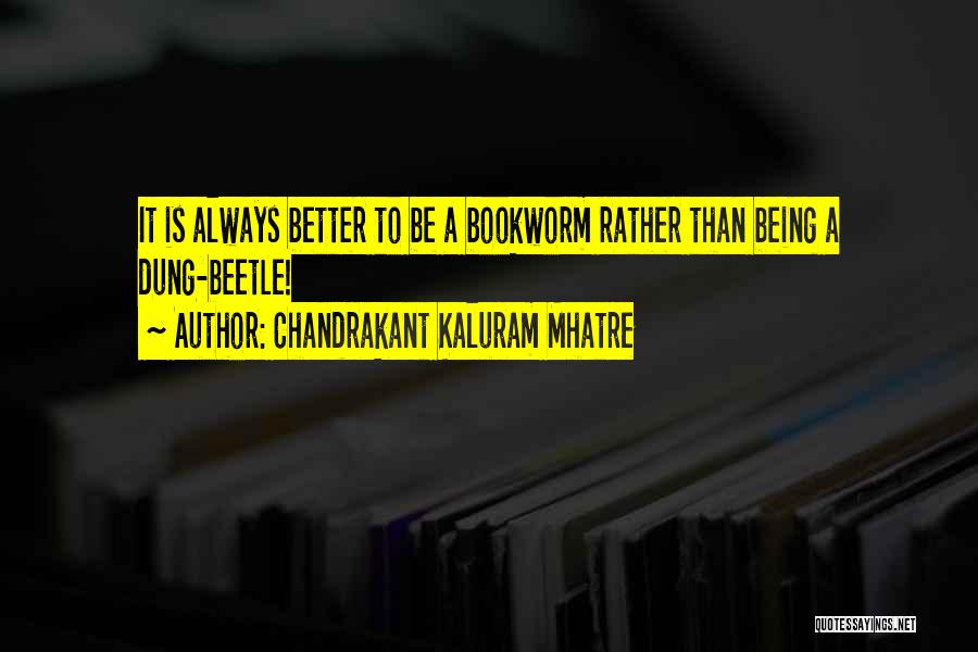 Chandrakant Kaluram Mhatre Quotes: It Is Always Better To Be A Bookworm Rather Than Being A Dung-beetle!