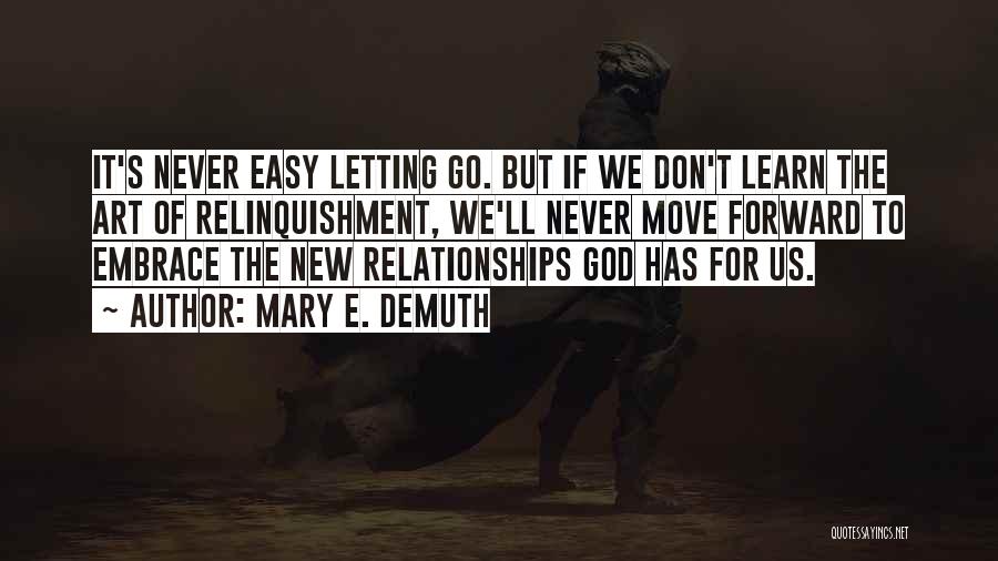 Mary E. DeMuth Quotes: It's Never Easy Letting Go. But If We Don't Learn The Art Of Relinquishment, We'll Never Move Forward To Embrace