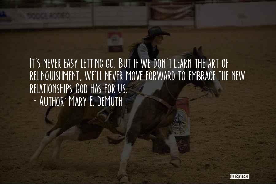 Mary E. DeMuth Quotes: It's Never Easy Letting Go. But If We Don't Learn The Art Of Relinquishment, We'll Never Move Forward To Embrace