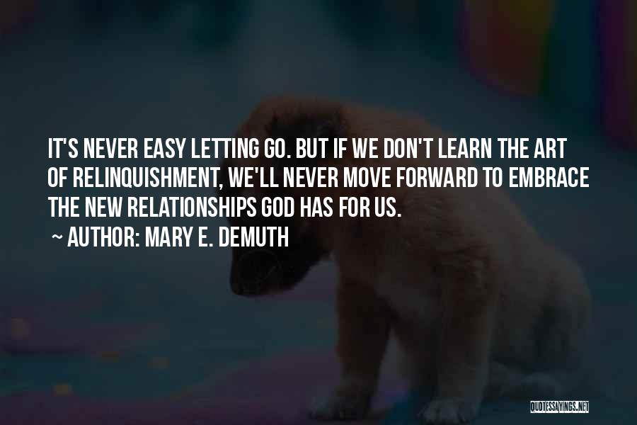 Mary E. DeMuth Quotes: It's Never Easy Letting Go. But If We Don't Learn The Art Of Relinquishment, We'll Never Move Forward To Embrace