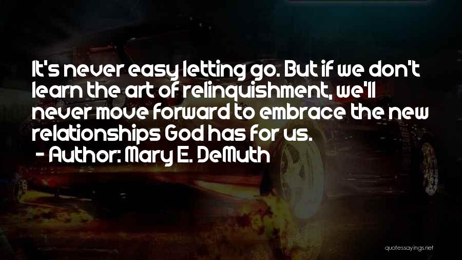 Mary E. DeMuth Quotes: It's Never Easy Letting Go. But If We Don't Learn The Art Of Relinquishment, We'll Never Move Forward To Embrace