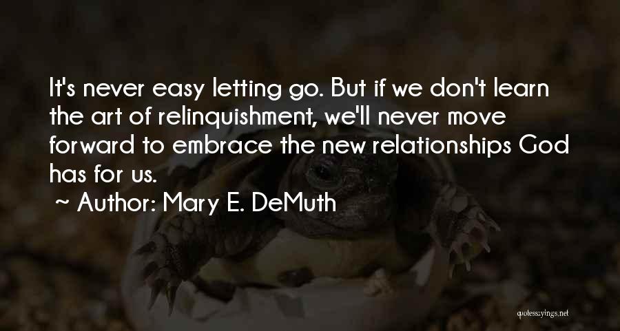 Mary E. DeMuth Quotes: It's Never Easy Letting Go. But If We Don't Learn The Art Of Relinquishment, We'll Never Move Forward To Embrace