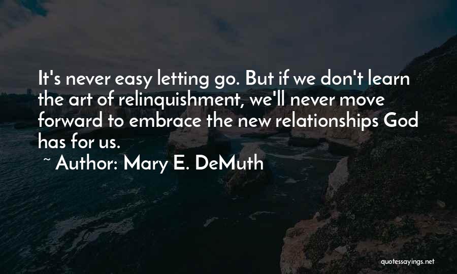 Mary E. DeMuth Quotes: It's Never Easy Letting Go. But If We Don't Learn The Art Of Relinquishment, We'll Never Move Forward To Embrace