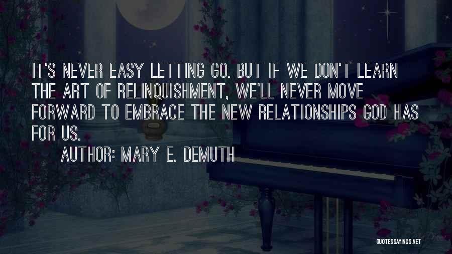 Mary E. DeMuth Quotes: It's Never Easy Letting Go. But If We Don't Learn The Art Of Relinquishment, We'll Never Move Forward To Embrace