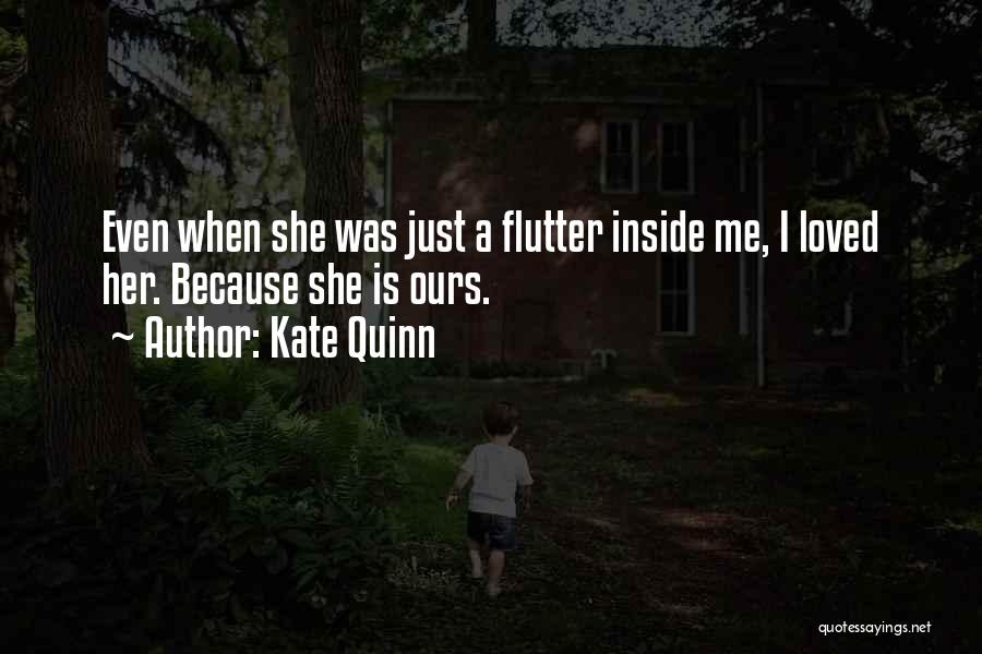 Kate Quinn Quotes: Even When She Was Just A Flutter Inside Me, I Loved Her. Because She Is Ours.