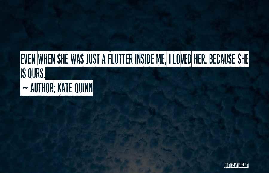 Kate Quinn Quotes: Even When She Was Just A Flutter Inside Me, I Loved Her. Because She Is Ours.