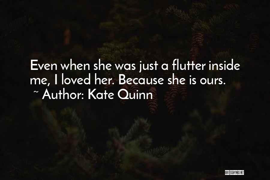 Kate Quinn Quotes: Even When She Was Just A Flutter Inside Me, I Loved Her. Because She Is Ours.