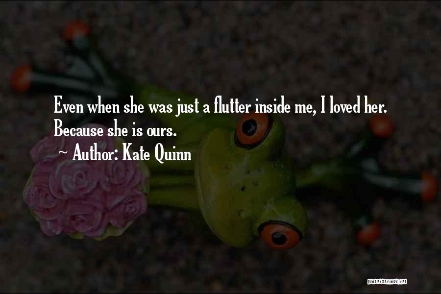 Kate Quinn Quotes: Even When She Was Just A Flutter Inside Me, I Loved Her. Because She Is Ours.