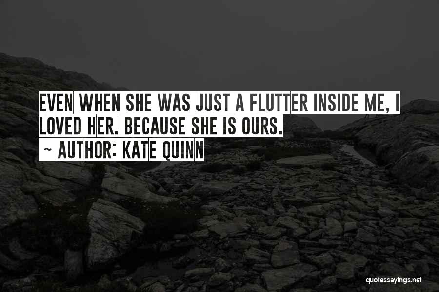 Kate Quinn Quotes: Even When She Was Just A Flutter Inside Me, I Loved Her. Because She Is Ours.