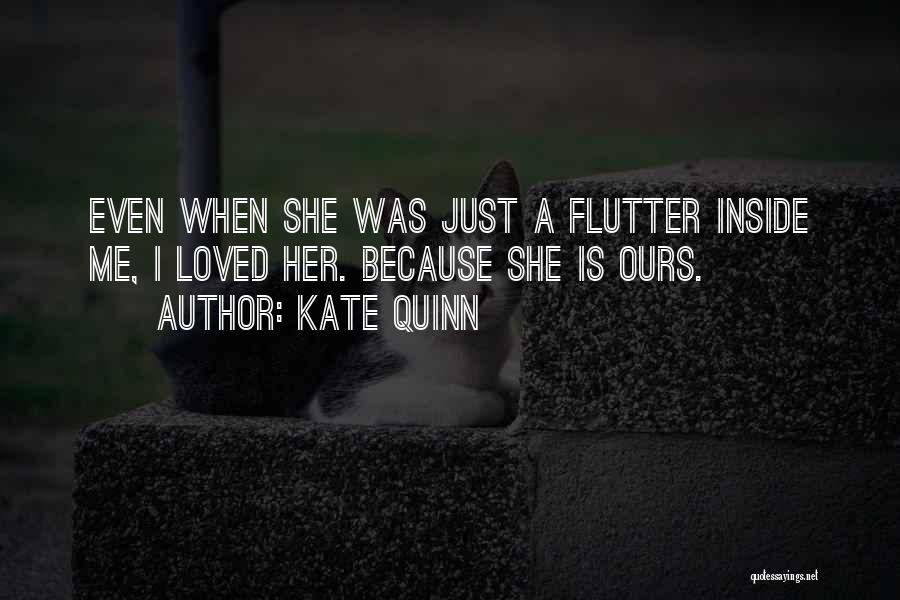 Kate Quinn Quotes: Even When She Was Just A Flutter Inside Me, I Loved Her. Because She Is Ours.