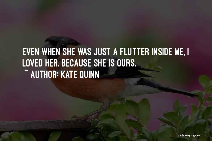 Kate Quinn Quotes: Even When She Was Just A Flutter Inside Me, I Loved Her. Because She Is Ours.