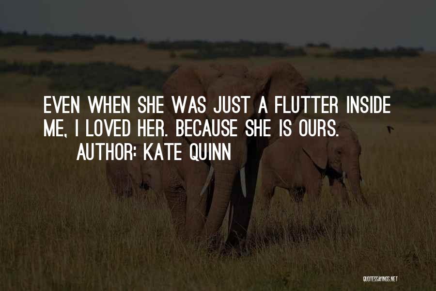 Kate Quinn Quotes: Even When She Was Just A Flutter Inside Me, I Loved Her. Because She Is Ours.