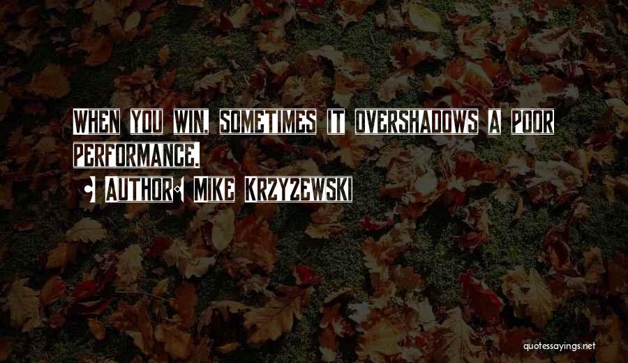 Mike Krzyzewski Quotes: When You Win, Sometimes It Overshadows A Poor Performance.