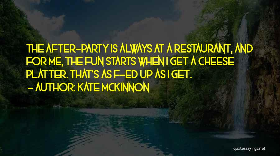 Kate McKinnon Quotes: The After-party Is Always At A Restaurant, And For Me, The Fun Starts When I Get A Cheese Platter. That's