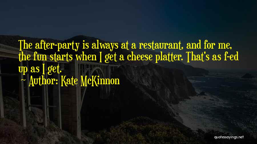 Kate McKinnon Quotes: The After-party Is Always At A Restaurant, And For Me, The Fun Starts When I Get A Cheese Platter. That's