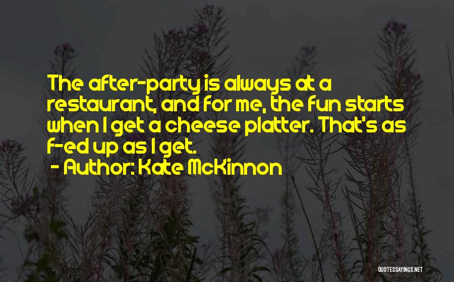 Kate McKinnon Quotes: The After-party Is Always At A Restaurant, And For Me, The Fun Starts When I Get A Cheese Platter. That's