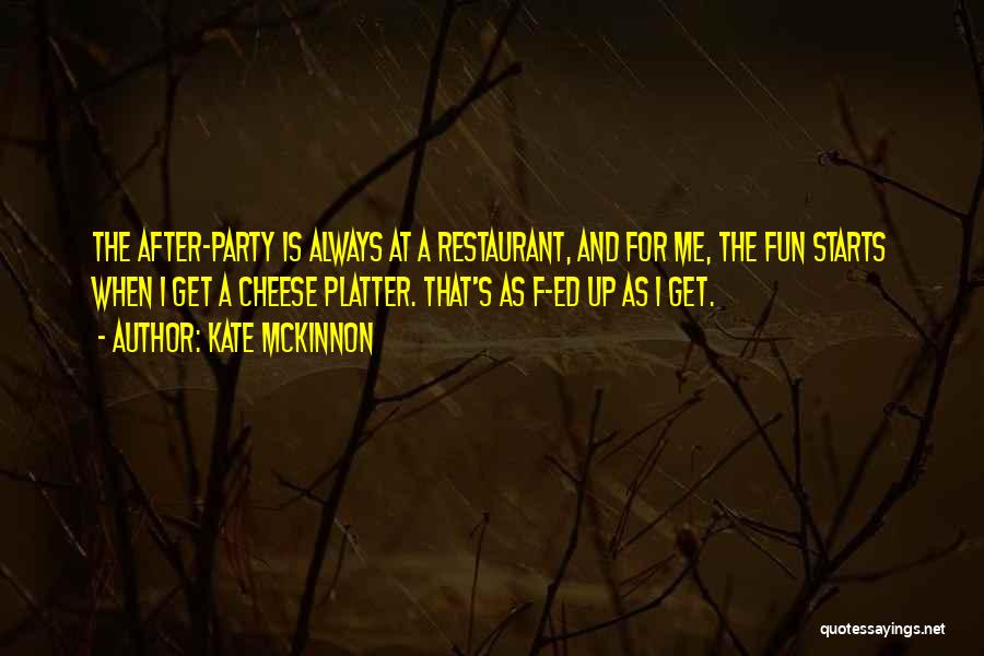Kate McKinnon Quotes: The After-party Is Always At A Restaurant, And For Me, The Fun Starts When I Get A Cheese Platter. That's