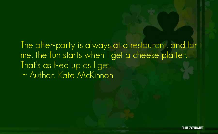 Kate McKinnon Quotes: The After-party Is Always At A Restaurant, And For Me, The Fun Starts When I Get A Cheese Platter. That's