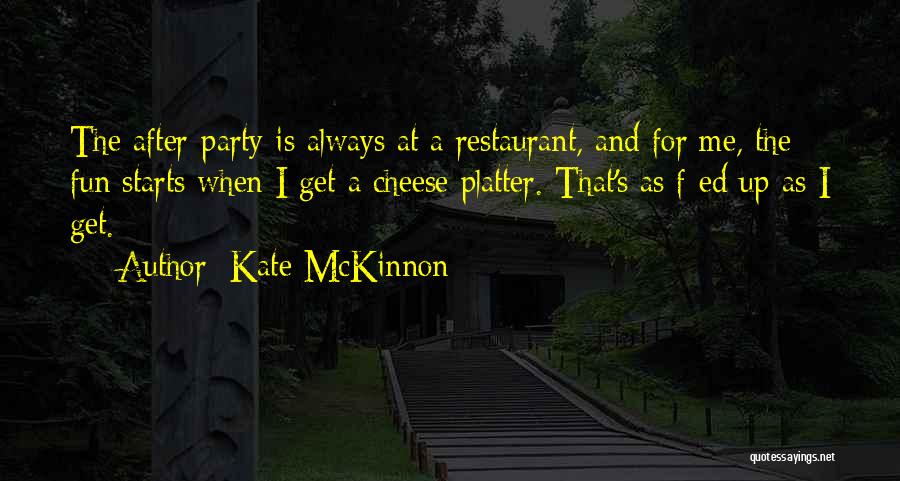Kate McKinnon Quotes: The After-party Is Always At A Restaurant, And For Me, The Fun Starts When I Get A Cheese Platter. That's