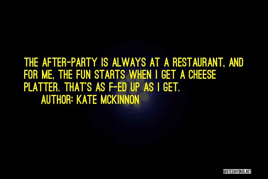 Kate McKinnon Quotes: The After-party Is Always At A Restaurant, And For Me, The Fun Starts When I Get A Cheese Platter. That's
