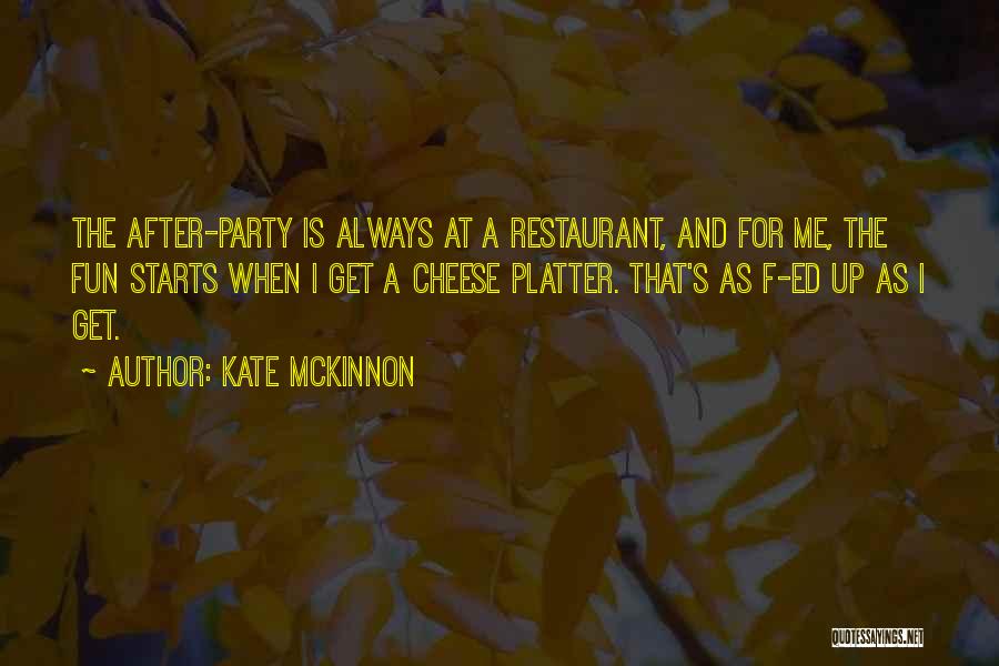 Kate McKinnon Quotes: The After-party Is Always At A Restaurant, And For Me, The Fun Starts When I Get A Cheese Platter. That's