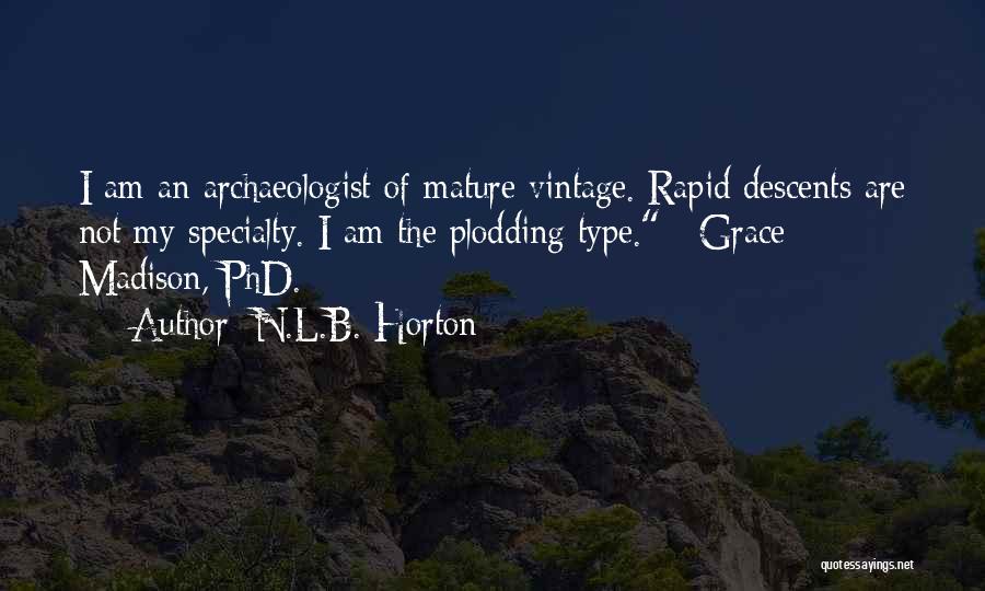 N.L.B. Horton Quotes: I Am An Archaeologist Of Mature Vintage. Rapid Descents Are Not My Specialty. I Am The Plodding Type.~ Grace Madison,