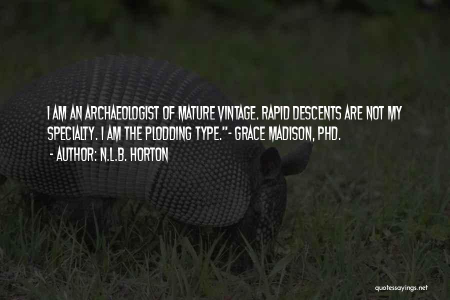 N.L.B. Horton Quotes: I Am An Archaeologist Of Mature Vintage. Rapid Descents Are Not My Specialty. I Am The Plodding Type.~ Grace Madison,