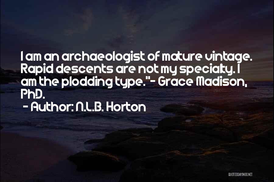 N.L.B. Horton Quotes: I Am An Archaeologist Of Mature Vintage. Rapid Descents Are Not My Specialty. I Am The Plodding Type.~ Grace Madison,