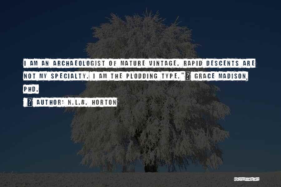N.L.B. Horton Quotes: I Am An Archaeologist Of Mature Vintage. Rapid Descents Are Not My Specialty. I Am The Plodding Type.~ Grace Madison,