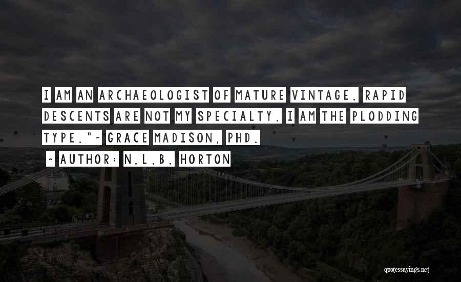 N.L.B. Horton Quotes: I Am An Archaeologist Of Mature Vintage. Rapid Descents Are Not My Specialty. I Am The Plodding Type.~ Grace Madison,