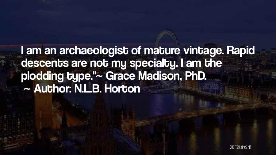N.L.B. Horton Quotes: I Am An Archaeologist Of Mature Vintage. Rapid Descents Are Not My Specialty. I Am The Plodding Type.~ Grace Madison,