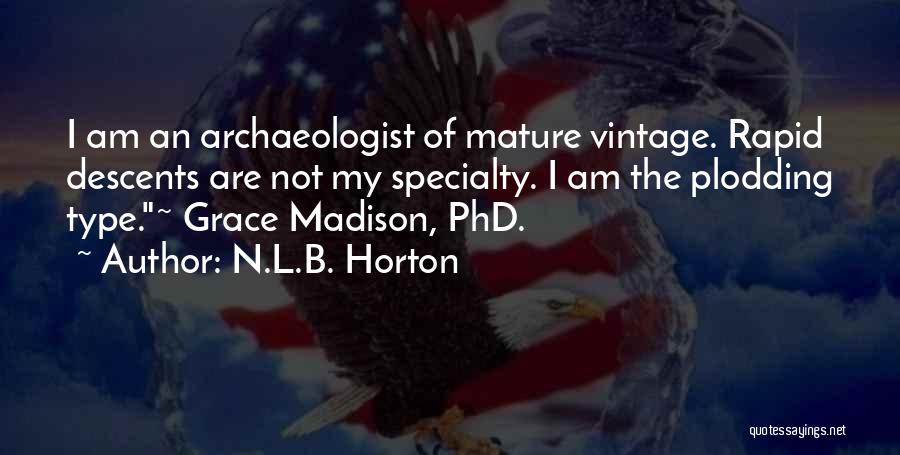 N.L.B. Horton Quotes: I Am An Archaeologist Of Mature Vintage. Rapid Descents Are Not My Specialty. I Am The Plodding Type.~ Grace Madison,