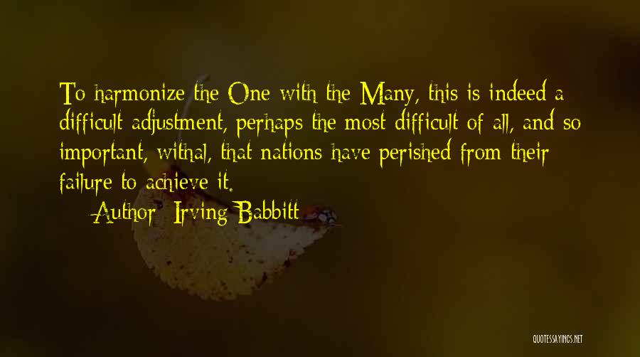Irving Babbitt Quotes: To Harmonize The One With The Many, This Is Indeed A Difficult Adjustment, Perhaps The Most Difficult Of All, And