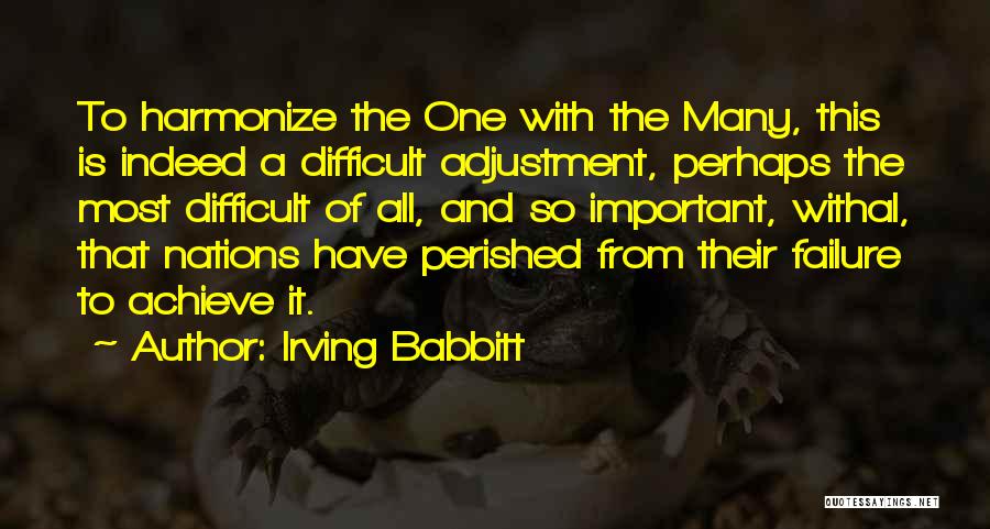 Irving Babbitt Quotes: To Harmonize The One With The Many, This Is Indeed A Difficult Adjustment, Perhaps The Most Difficult Of All, And