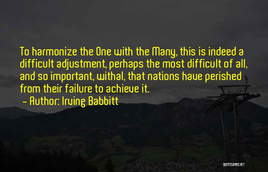 Irving Babbitt Quotes: To Harmonize The One With The Many, This Is Indeed A Difficult Adjustment, Perhaps The Most Difficult Of All, And