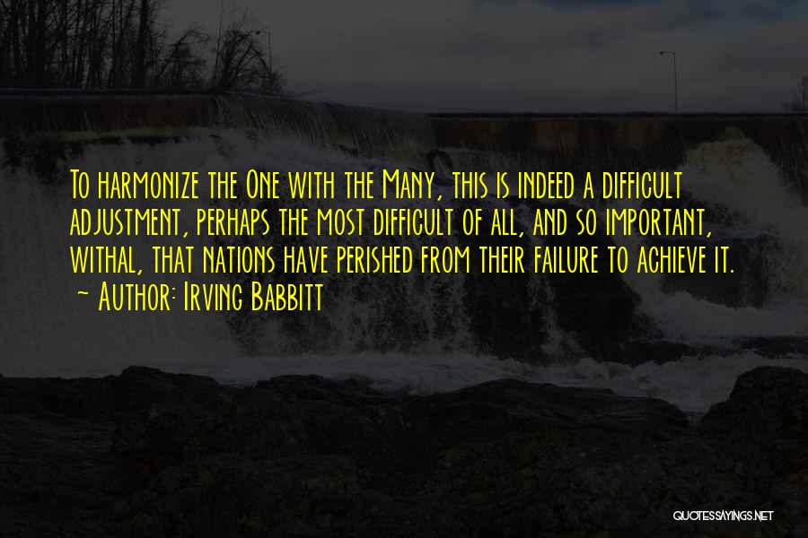 Irving Babbitt Quotes: To Harmonize The One With The Many, This Is Indeed A Difficult Adjustment, Perhaps The Most Difficult Of All, And