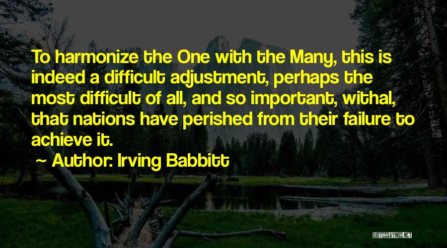 Irving Babbitt Quotes: To Harmonize The One With The Many, This Is Indeed A Difficult Adjustment, Perhaps The Most Difficult Of All, And