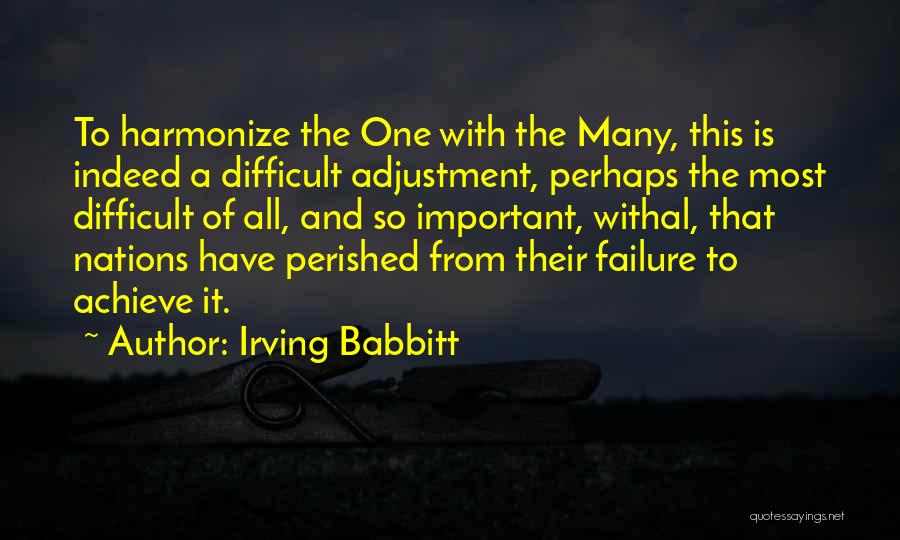 Irving Babbitt Quotes: To Harmonize The One With The Many, This Is Indeed A Difficult Adjustment, Perhaps The Most Difficult Of All, And